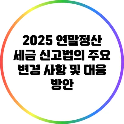2025 연말정산 세금 신고법의 주요 변경 사항 및 대응 방안