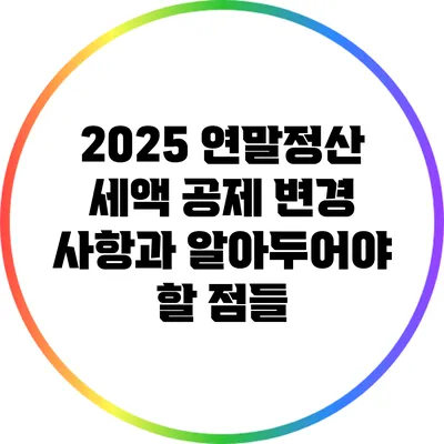 2025 연말정산 세액 공제 변경 사항과 알아두어야 할 점들
