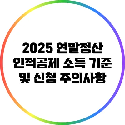 2025 연말정산 인적공제 소득 기준 및 신청 주의사항