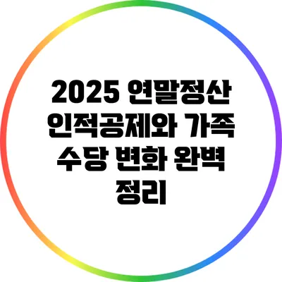 2025 연말정산: 인적공제와 가족 수당 변화 완벽 정리