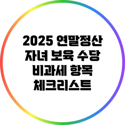 2025 연말정산 자녀 보육 수당 비과세 항목 체크리스트