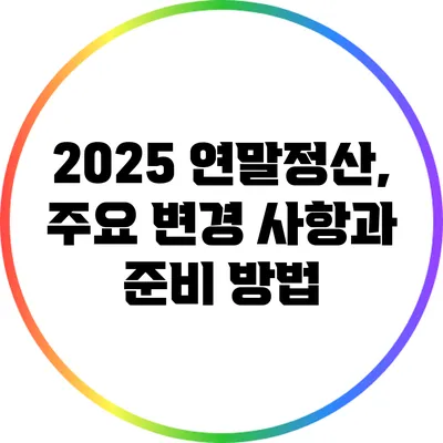 2025 연말정산, 주요 변경 사항과 준비 방법