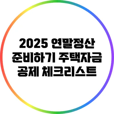 2025 연말정산 준비하기: 주택자금 공제 체크리스트