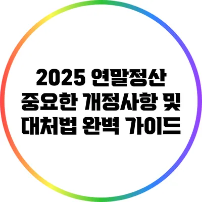 2025 연말정산: 중요한 개정사항 및 대처법 완벽 가이드