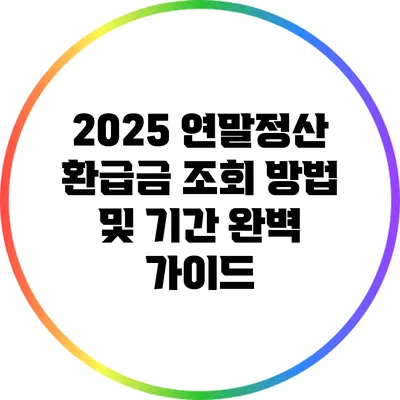 2025 연말정산 환급금 조회 방법 및 기간 완벽 가이드