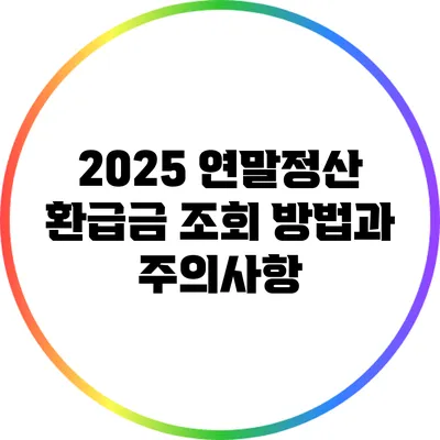 2025 연말정산 환급금 조회 방법과 주의사항