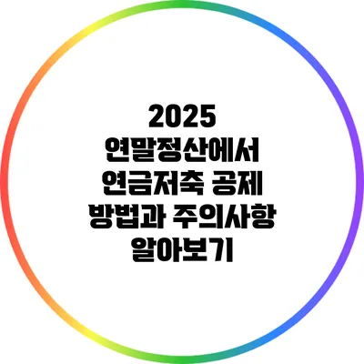 2025 연말정산에서 연금저축 공제 방법과 주의사항 알아보기