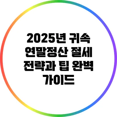 2025년 귀속 연말정산 절세 전략과 팁 완벽 가이드