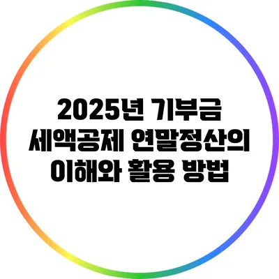 2025년 기부금 세액공제: 연말정산의 이해와 활용 방법