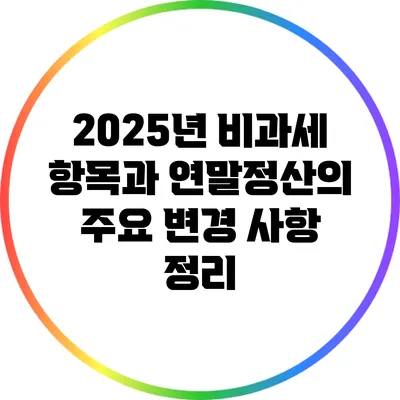 2025년 비과세 항목과 연말정산의 주요 변경 사항 정리