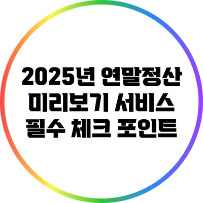 2025년 연말정산 미리보기 서비스: 필수 체크 포인트