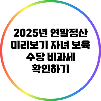 2025년 연말정산 미리보기: 자녀 보육 수당 비과세 확인하기