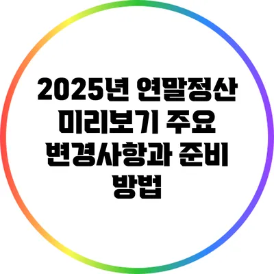 2025년 연말정산 미리보기: 주요 변경사항과 준비 방법