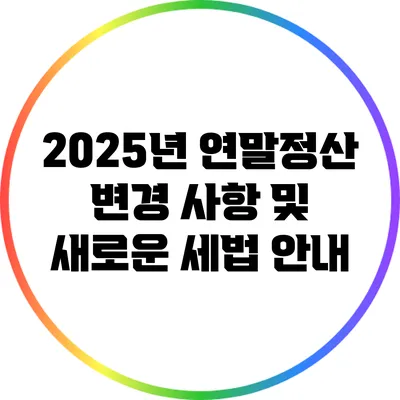 2025년 연말정산 변경 사항 및 새로운 세법 안내