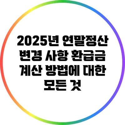 2025년 연말정산 변경 사항: 환급금 계산 방법에 대한 모든 것