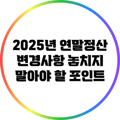 2025년 연말정산 변경사항: 놓치지 말아야 할 포인트