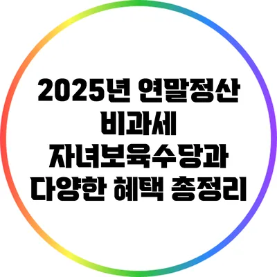 2025년 연말정산 비과세: 자녀보육수당과 다양한 혜택 총정리