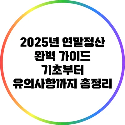 2025년 연말정산 완벽 가이드: 기초부터 유의사항까지 총정리