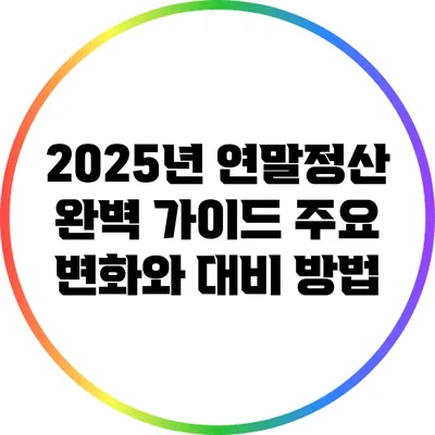 2025년 연말정산 완벽 가이드: 주요 변화와 대비 방법