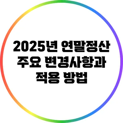 2025년 연말정산 주요 변경사항과 적용 방법