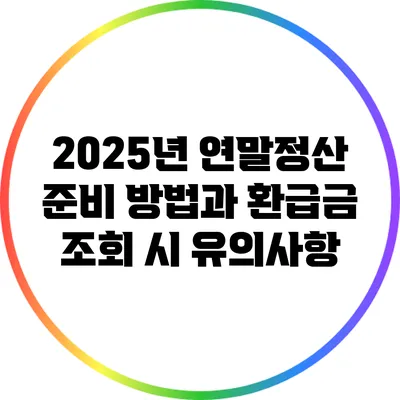 2025년 연말정산 준비 방법과 환급금 조회 시 유의사항