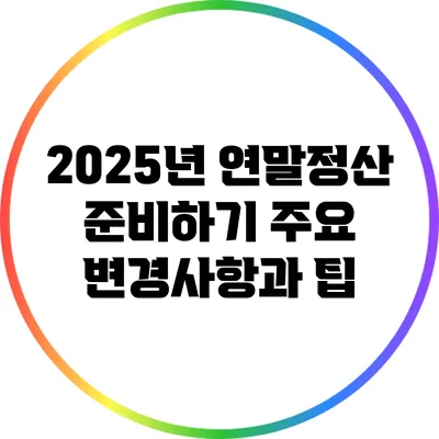 2025년 연말정산 준비하기: 주요 변경사항과 팁