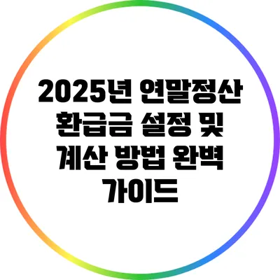 2025년 연말정산 환급금 설정 및 계산 방법 완벽 가이드