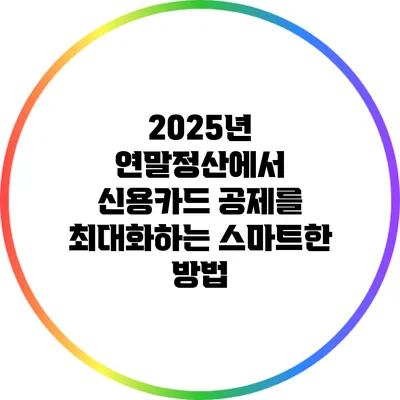 2025년 연말정산에서 신용카드 공제를 최대화하는 스마트한 방법