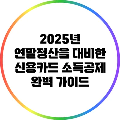2025년 연말정산을 대비한 신용카드 소득공제 완벽 가이드