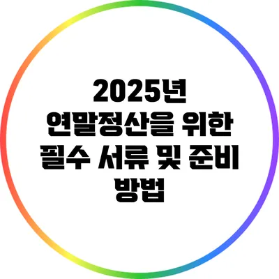 2025년 연말정산을 위한 필수 서류 및 준비 방법