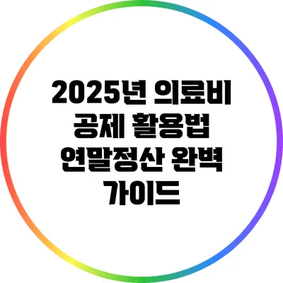 2025년 의료비 공제 활용법: 연말정산 완벽 가이드