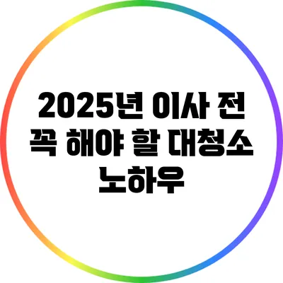 2025년 이사 전 꼭 해야 할 대청소 노하우