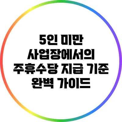 5인 미만 사업장에서의 주휴수당 지급 기준 완벽 가이드
