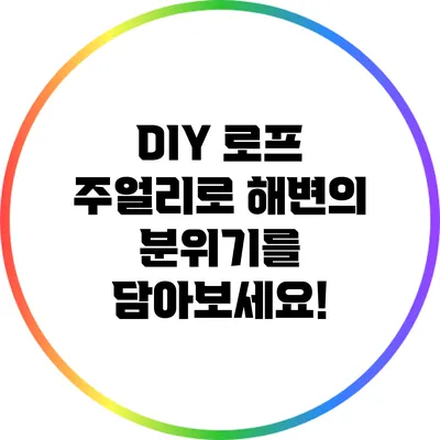 DIY 로프 주얼리로 해변의 분위기를 담아보세요!