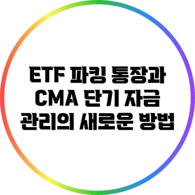 ETF 파킹 통장과 CMA: 단기 자금 관리의 새로운 방법