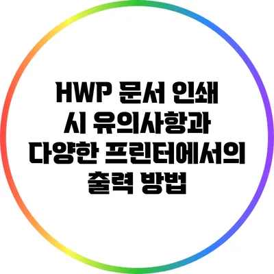 HWP 문서 인쇄 시 유의사항과 다양한 프린터에서의 출력 방법
