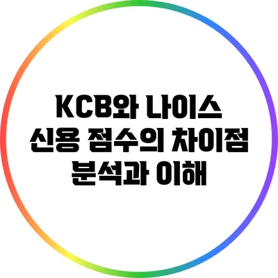 KCB와 나이스 신용 점수의 차이점 분석과 이해