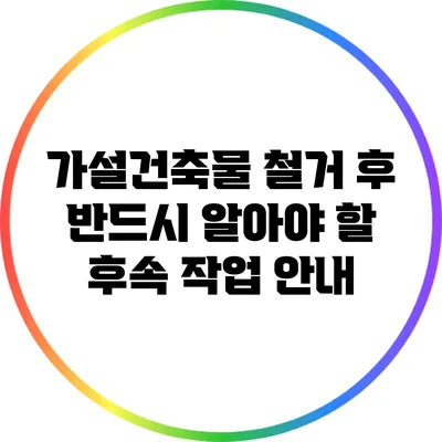 가설건축물 철거 후 반드시 알아야 할 후속 작업 안내