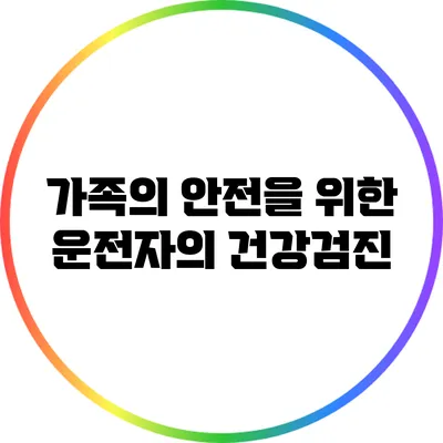 가족의 안전을 위한 운전자의 건강검진