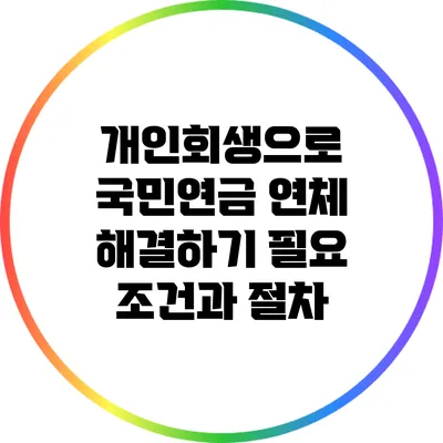 개인회생으로 국민연금 연체 해결하기: 필요 조건과 절차