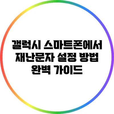 갤럭시 스마트폰에서 재난문자 설정 방법 완벽 가이드
