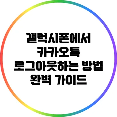 갤럭시폰에서 카카오톡 로그아웃하는 방법 완벽 가이드