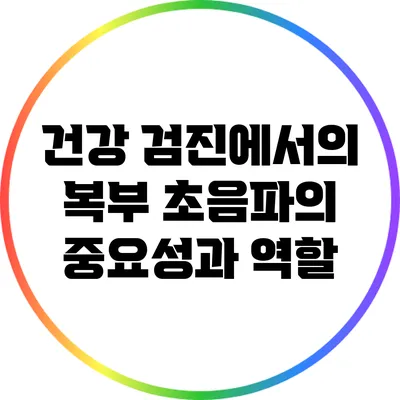 건강 검진에서의 복부 초음파의 중요성과 역할