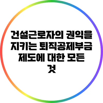 건설근로자의 권익을 지키는 퇴직공제부금 제도에 대한 모든 것