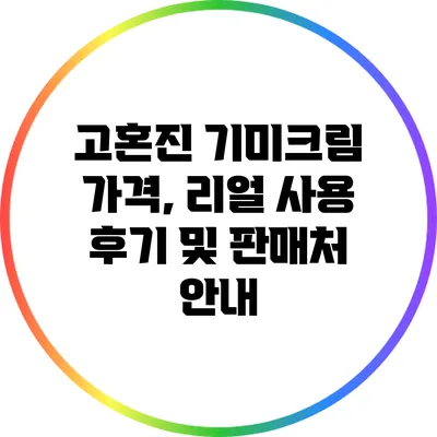 고혼진 기미크림: 가격, 리얼 사용 후기 및 판매처 안내