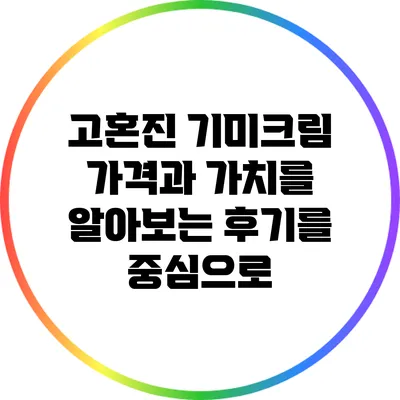 고혼진 기미크림: 가격과 가치를 알아보는 후기를 중심으로
