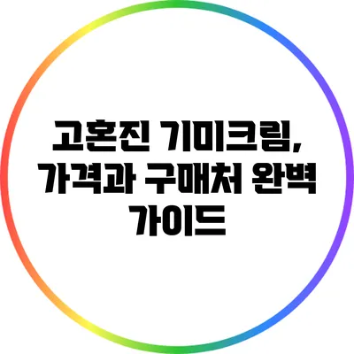 고혼진 기미크림, 가격과 구매처 완벽 가이드