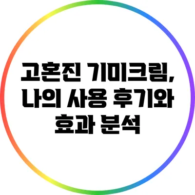 고혼진 기미크림, 나의 사용 후기와 효과 분석
