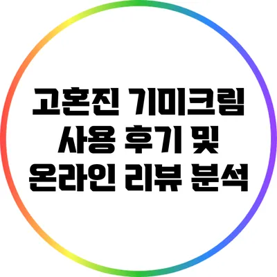 고혼진 기미크림 사용 후기 및 온라인 리뷰 분석