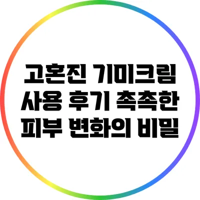 고혼진 기미크림 사용 후기: 촉촉한 피부 변화의 비밀